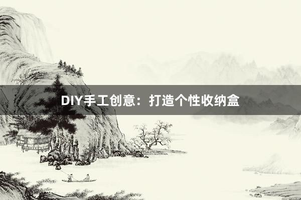 DIY手工创意：打造个性收纳盒